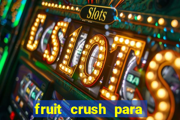 fruit crush para ganhar dinheiro